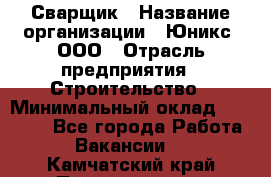 Сварщик › Название организации ­ Юникс, ООО › Отрасль предприятия ­ Строительство › Минимальный оклад ­ 55 000 - Все города Работа » Вакансии   . Камчатский край,Петропавловск-Камчатский г.